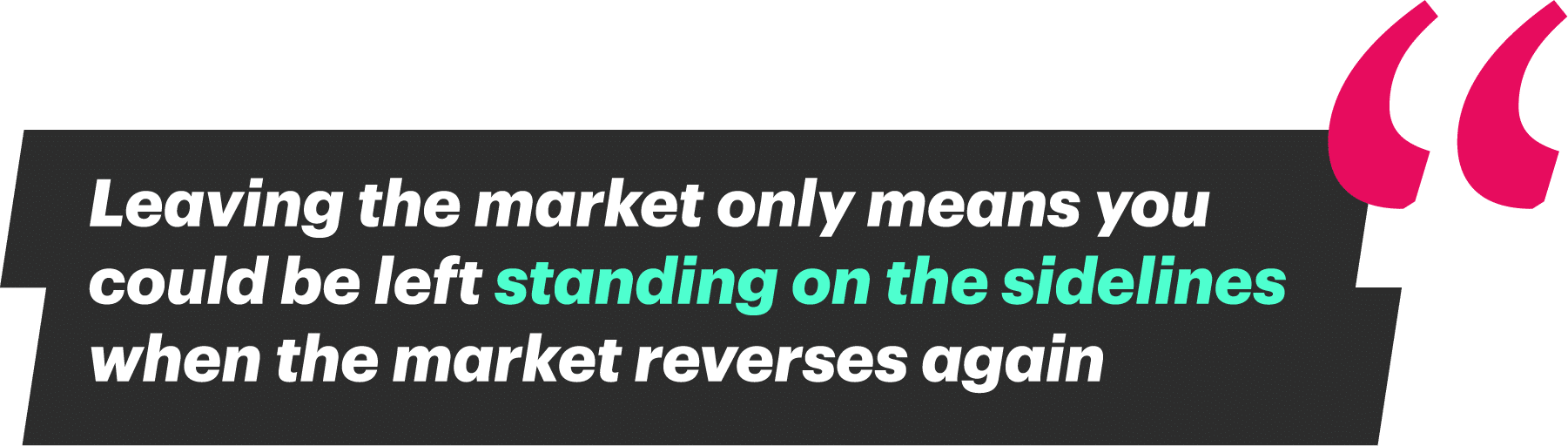 Pull quote: "Leaving the market only means you could be left standing on the sidelines when the market reverses again"