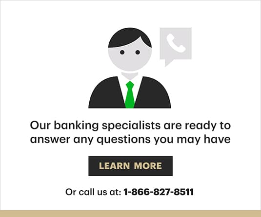 Our banking specialists are ready to answer any questions you may have - Learn More
